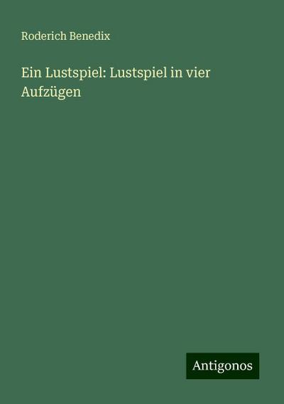 Benedix, R: Lustspiel: Lustspiel in vier Aufzügen