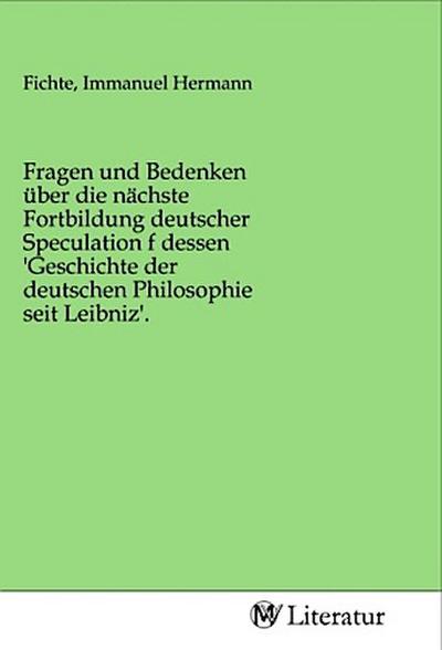 Fragen und Bedenken über die nächste Fortbildung deutscher Speculation f dessen ’Geschichte der deutschen Philosophie seit Leibniz’.