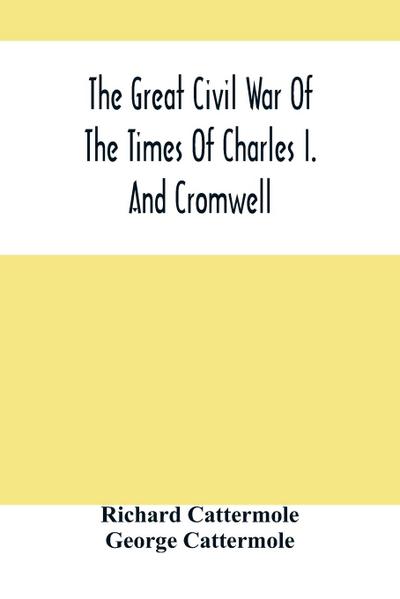 The Great Civil War Of The Times Of Charles I. And Cromwell