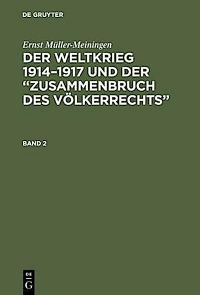 Ernst Müller-Meiningen: Der Weltkrieg 1914-1917 und der "Zusammenbruch des Völkerrechts". Band 2