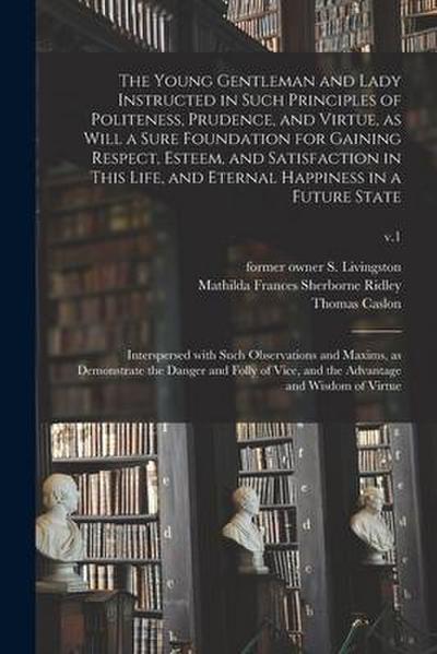 The Young Gentleman and Lady Instructed in Such Principles of Politeness, Prudence, and Virtue, as Will a Sure Foundation for Gaining Respect, Esteem