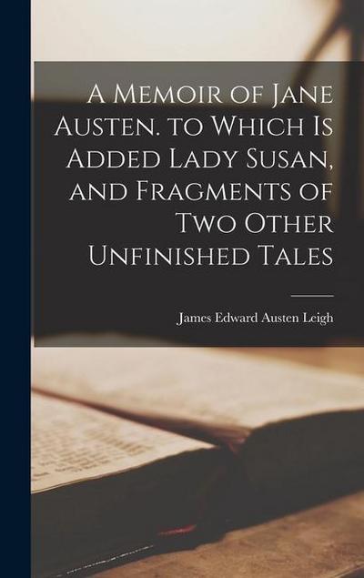 A Memoir of Jane Austen. to Which Is Added Lady Susan, and Fragments of Two Other Unfinished Tales