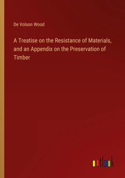 A Treatise on the Resistance of Materials, and an Appendix on the Preservation of Timber