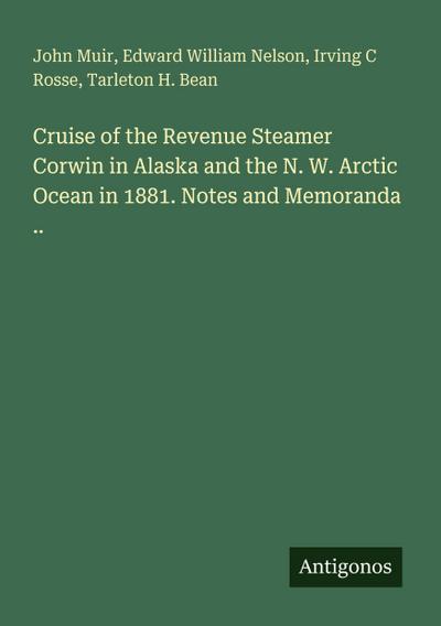Cruise of the Revenue Steamer Corwin in Alaska and the N. W. Arctic Ocean in 1881. Notes and Memoranda ..