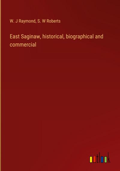 East Saginaw, historical, biographical and commercial