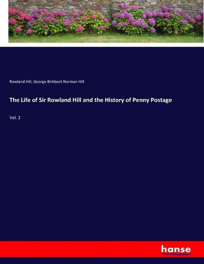 The Life of Sir Rowland Hill and the History of Penny Postage