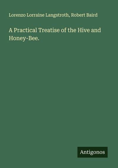 A Practical Treatise of the Hive and Honey-Bee.