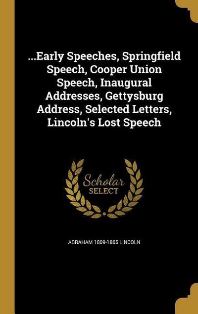 ...Early Speeches, Springfield Speech, Cooper Union Speech, Inaugural Addresses, Gettysburg Address, Selected Letters, Lincoln’s Lost Speech