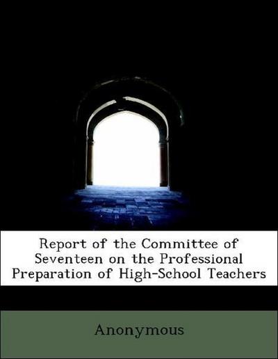 Report of the Committee of Seventeen on the Professional Preparation of High-School Teachers