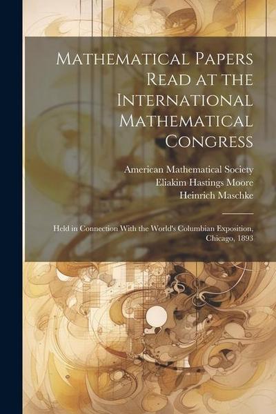 Mathematical Papers Read at the International Mathematical Congress: Held in Connection With the World’s Columbian Exposition, Chicago, 1893