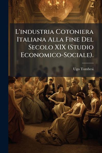 L’industria Cotoniera Italiana Alla Fine Del Secolo XIX (Studio Economico-Sociale).
