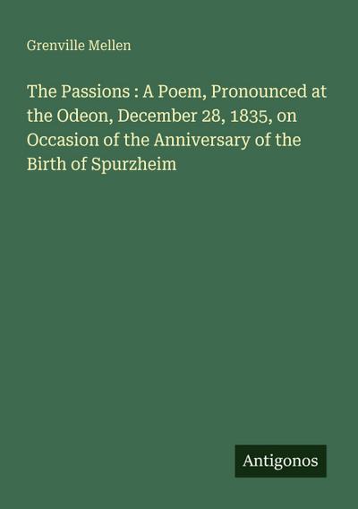 The Passions : A Poem, Pronounced at the Odeon, December 28, 1835, on Occasion of the Anniversary of the Birth of Spurzheim