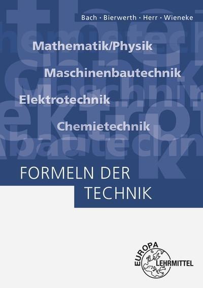 Formeln der Technik: Mathematik/Physik, Maschinenbautechnik, Elektrotechnik, Chemietechnik