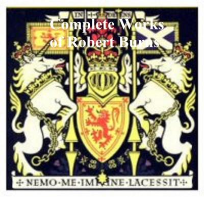 The Complete Works of Robert Burns: Containing His Poems, Songs, and Correspondence