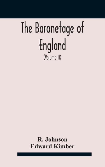 The baronetage of England, containing a genealogical and historical account of all the English baronets now existing, with their descents, marriages, and memorable actions both in war and peace. Collected from authentic manuscripts, records, old wills, ou