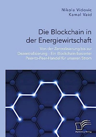 Die Blockchain in der Energiewirtschaft: Von der Zentralisierung bis zur Dezentralisierung - Ein Blockchain-basierter Peer-to-Peer-Handel für unseren Strom