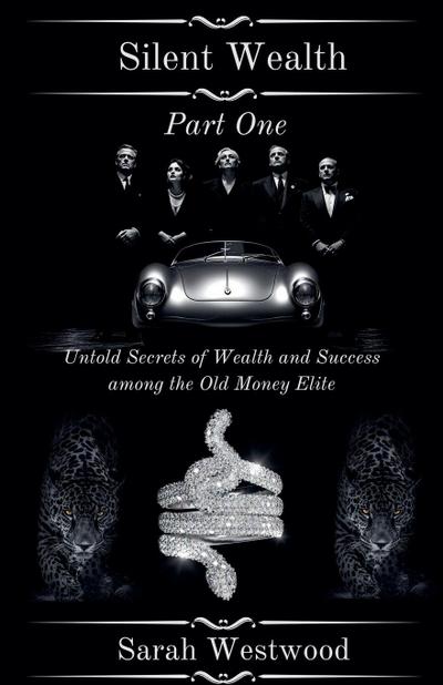 Silent Wealth Untold Secrets of Wealth and Success Among the Old Money Elite, Part One