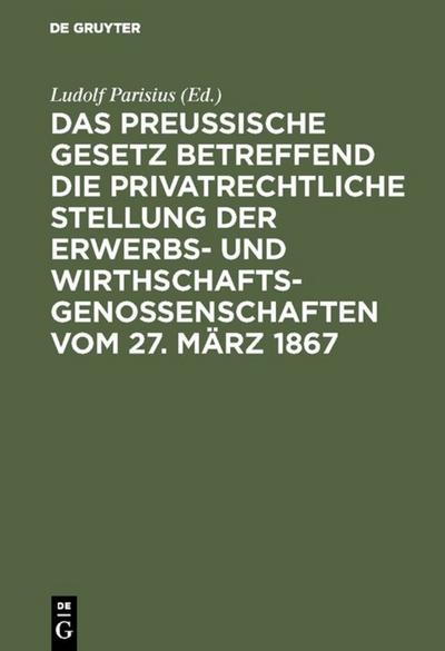 Das preußische Gesetz betreffend die privatrechtliche Stellung der Erwerbs- und Wirthschafts-Genossenschaften vom 27. März 1867