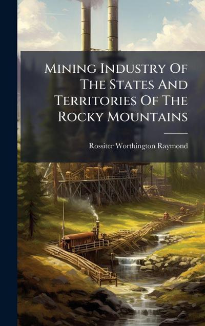 Mining Industry Of The States And Territories Of The Rocky Mountains