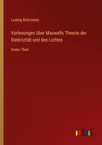 Vorlesungen über Maxwells Theorie der Elektrizität und des Lichtes