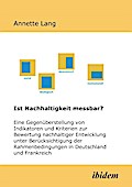 Ist Nachhaltigkeit messbar?: Eine Gegenüberstellung Von Indikatoren Und Kriterien Zur Bewertung Nachhaltiger Entwicklung Unter Berücksichtigung Der ... Der Ergebnisse Eines Forschungsvorhabens