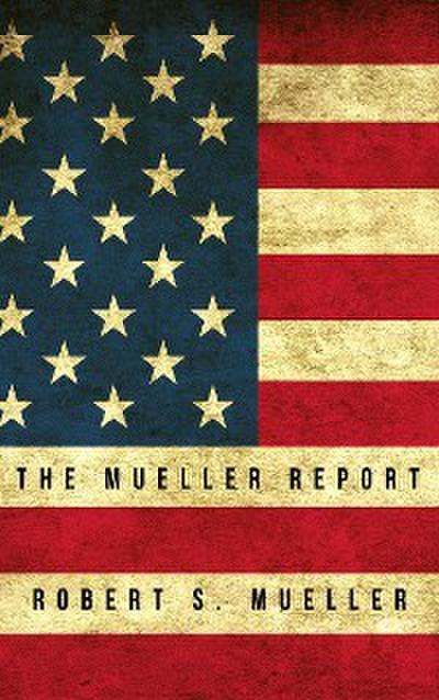 The Mueller Report: Report on the Investigation into Russian Interference in the 2016 Presidential Election