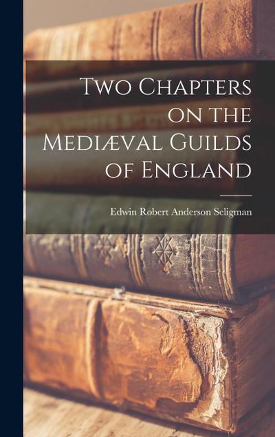 Two Chapters on the Mediæval Guilds of England