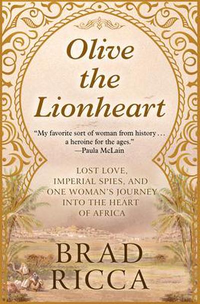 Olive the Lionheart: Lost Love, Imperial Spies, and One Woman’s Journey Into the Heart of Africa