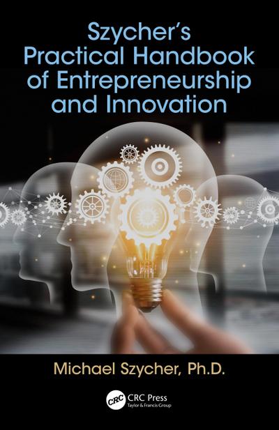 Szycher’s Practical Handbook of Entrepreneurship and Innovation