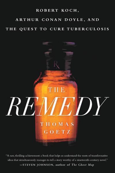 The Remedy: Robert Koch, Arthur Conan Doyle, and the Quest to Cure Tuberculosis