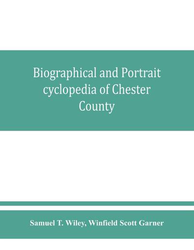 Biographical and portrait cyclopedia of Chester County, Pennsylvania, comprising a historical sketch of the county. Together with more than five hundred biographical sketches of the prominent men and leading citizens of the county