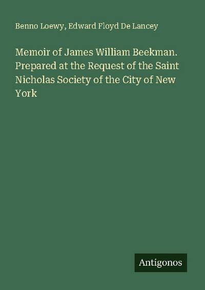 Memoir of James William Beekman. Prepared at the Request of the Saint Nicholas Society of the City of New York