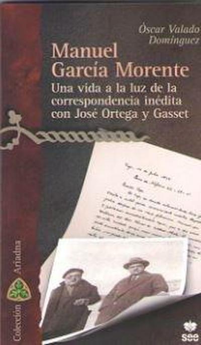MANUEL GARCIA MORENTE. UNA VIDA A LA LUZ DE LA CORRESPONDENCIA INEDITA CON JOSE ORTEGA Y GASSET