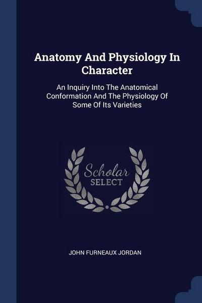 Anatomy And Physiology In Character: An Inquiry Into The Anatomical Conformation And The Physiology Of Some Of Its Varieties
