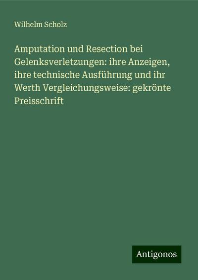 Scholz, W: Amputation und Resection bei Gelenksverletzungen: