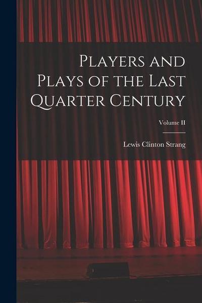 Players and Plays of the Last Quarter Century; Volume II