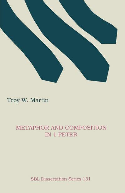 Metaphor and Composition in 1 Peter - Troy W. Martin
