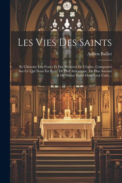 Les Vies Des Saints: Et L’histoire Des Festes Et Des Mystères De L’église. Composées Sur Ce Qui Nous Est Resté De Plus Autentique, De Plus