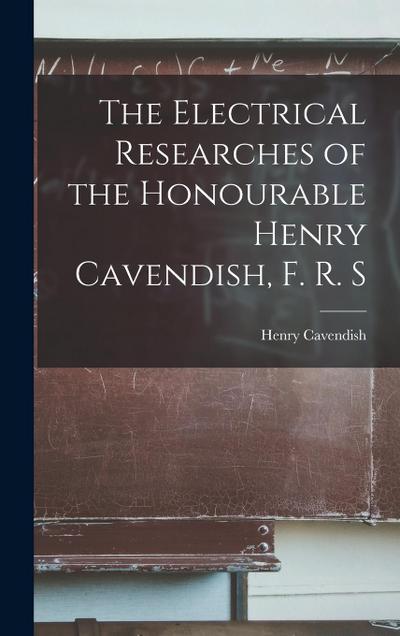The Electrical Researches of the Honourable Henry Cavendish, F. R. S