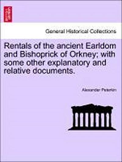 Rentals of the ancient Earldom and Bishoprick of Orkney; with some other explanatory and relative documents.