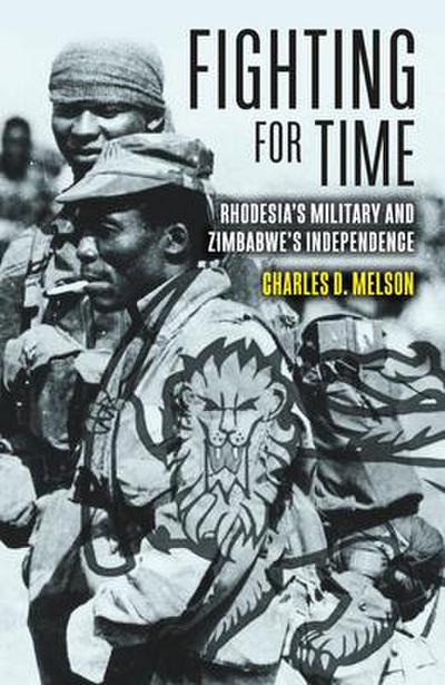 Fighting for Time: Rhodesia’s Military and Zimbabwe’s Independence