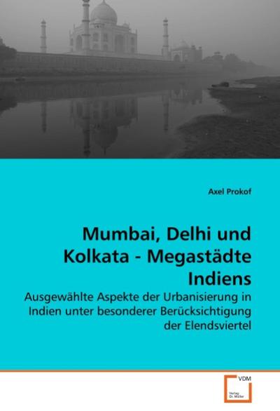 Mumbai, Delhi und Kolkata - Megastädte Indiens: Ausgewählte Aspekte der Urbanisierung in Indien unter besonderer Berücksichtigung der Elendsviertel