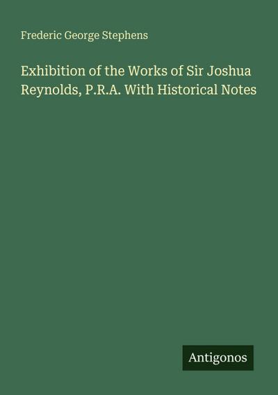 Exhibition of the Works of Sir Joshua Reynolds, P.R.A. With Historical Notes