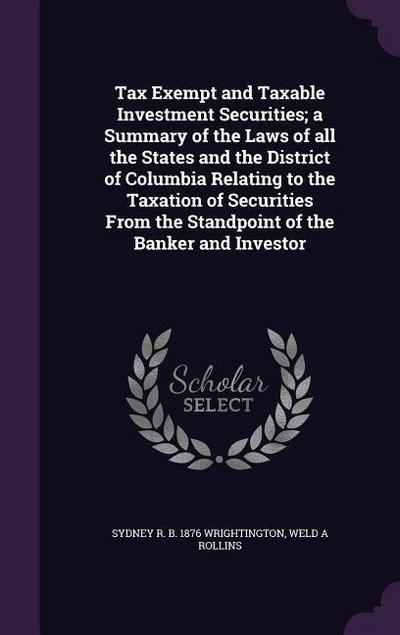 Tax Exempt and Taxable Investment Securities; a Summary of the Laws of all the States and the District of Columbia Relating to the Taxation of Securities From the Standpoint of the Banker and Investor