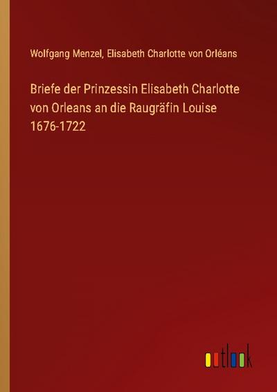 Briefe der Prinzessin Elisabeth Charlotte von Orleans an die Raugräfin Louise 1676-1722