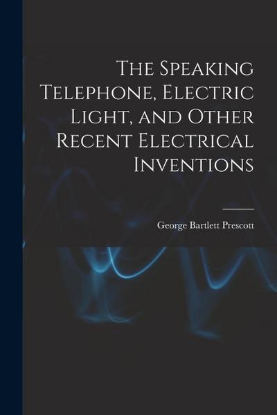 The Speaking Telephone, Electric Light, and Other Recent Electrical Inventions