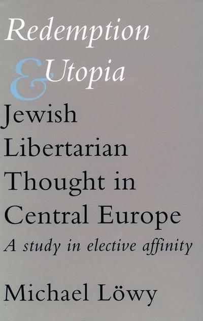 Redemption and Utopia: Jewish Libertarian Thought in Central Europe: A Study in Elective Affinity