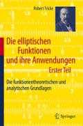 Die elliptischen Funktionen und ihre Anwendungen: Erster Teil: Die funktionentheoretischen und analytischen Grundlagen Robert Fricke Author