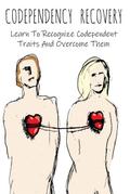 Codependency Recovery Learn To Recognize Codependent Traits And Overcome Them