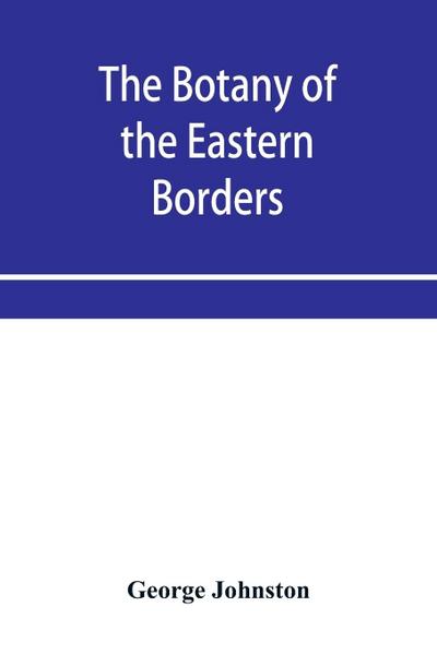 The botany of the eastern borders, with the popular names and uses of the plants, and of the customs and beliefs which have been associated with them